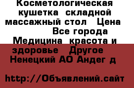 Косметологическая кушетка, складной массажный стол › Цена ­ 4 000 - Все города Медицина, красота и здоровье » Другое   . Ненецкий АО,Андег д.